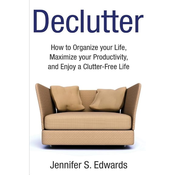 Declutter : How to Organize your Life, Maximize your Productivity, and Enjoy a Clutter-Free Life (Paperback)