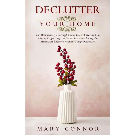 Pre-Owned Declutter Your Life: Declutter Your Home : The Ridiculously Thorough Guide to Decluttering Your Home, Organizing Your Work Space and Living the Minimalist Lifestyle Without Going Overboard (Series #1) (Paperback)