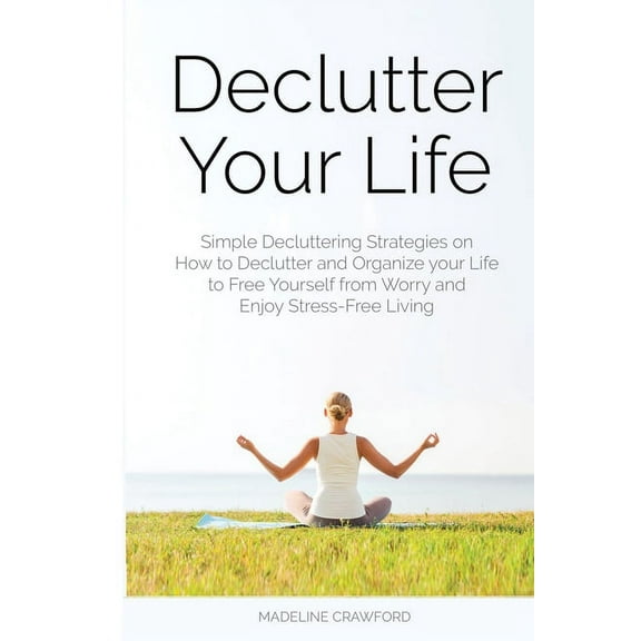 Decluttering and Organizing Declutter Your Life: Simple Decluttering Strategies on How to Declutter and Organize your Life to Free Yourself from Wor, Book 2, (Paperback)