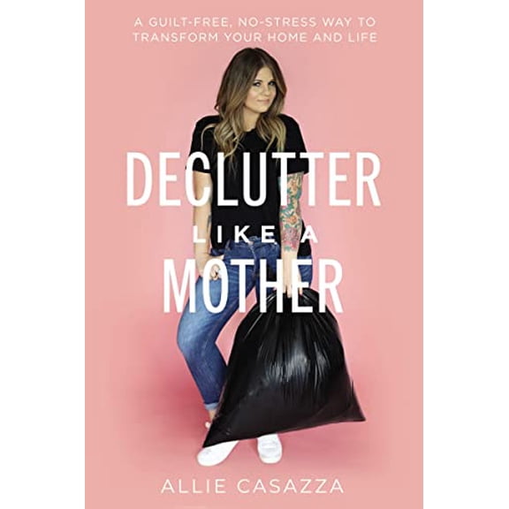 Pre-Owned Declutter Like a Mother: A Guilt-Free, No-Stress Way to Transform Your Home and Your Life (Hardcover) 1400225639 9781400225637