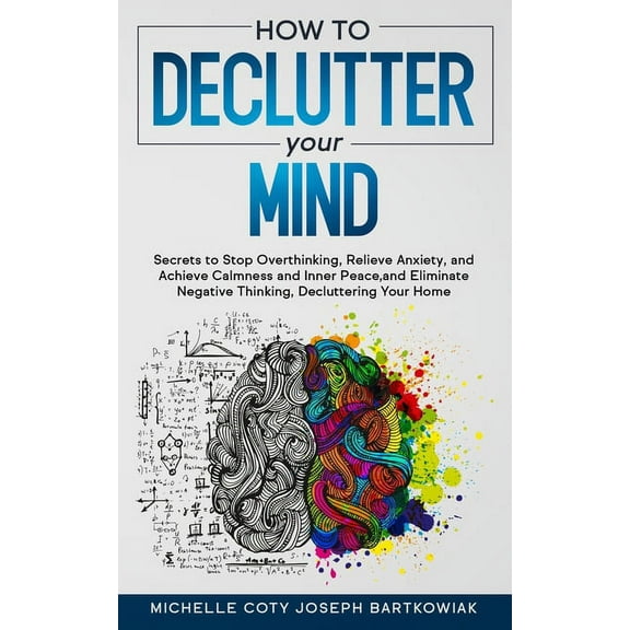 How to Declutter Your Mind : Secrets to Stop Overthinking, Relieve Anxiety, and Achieve Calmness and Inner Peace, and Eliminate Negative Thinking, Decluttering Your Home (Paperback)