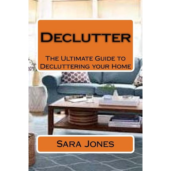 Declutter: The Ultimate Guide to Decluttering Your Home