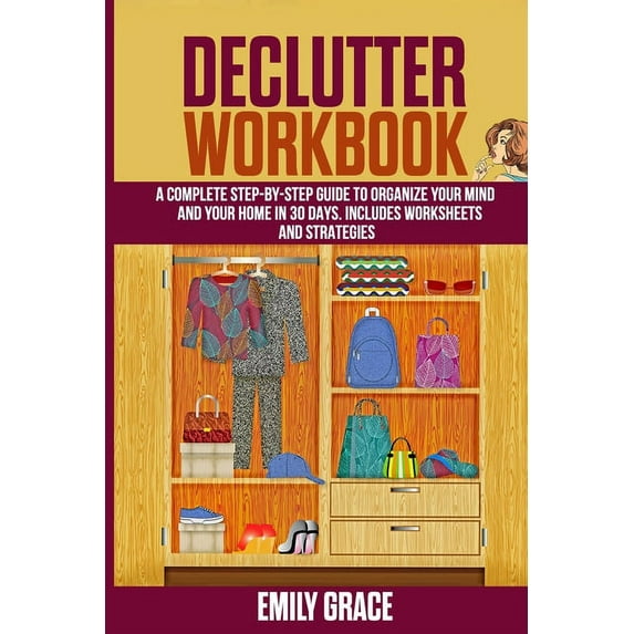 Declutter Workbook: A complete Step - by - Step Guide to Organize Your Mind and Your Home in 30 Days. Includes Worksheets and Strategies