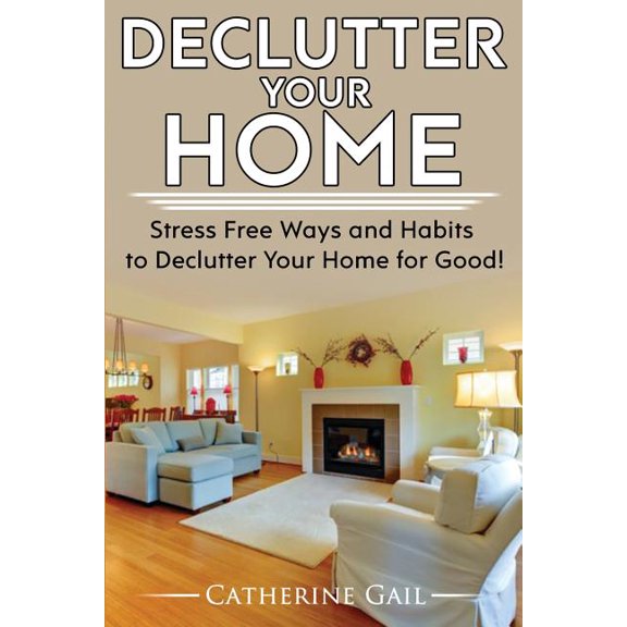 Declutter Your Home : Declutter Your Home, Reduce Stress and Organize Your Home