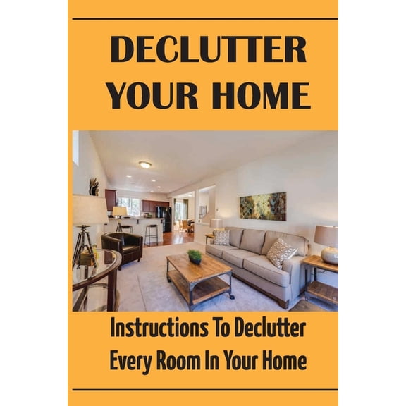 Declutter Your Home: Instructions To Declutter Every Room In Your Home: Decluttering Room Techniques (Paperback)