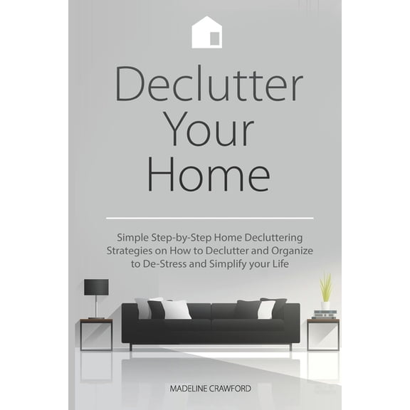 Decluttering and Organizing Declutter Your Home: Simple Step-by-Step Home Decluttering Strategies on How to Declutter and Organize to De-Stress and , Book 1, (Paperback)