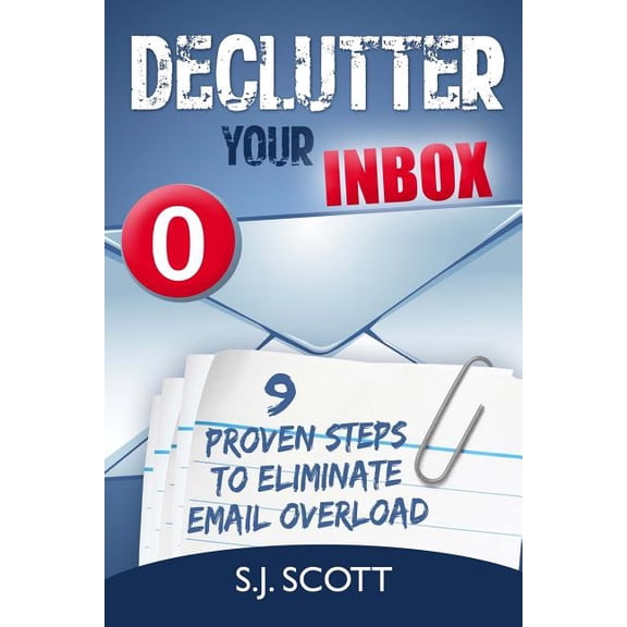 Declutter Your Inbox: 9 Proven Steps to Eliminate Email Overload Paperback S.J. Scott