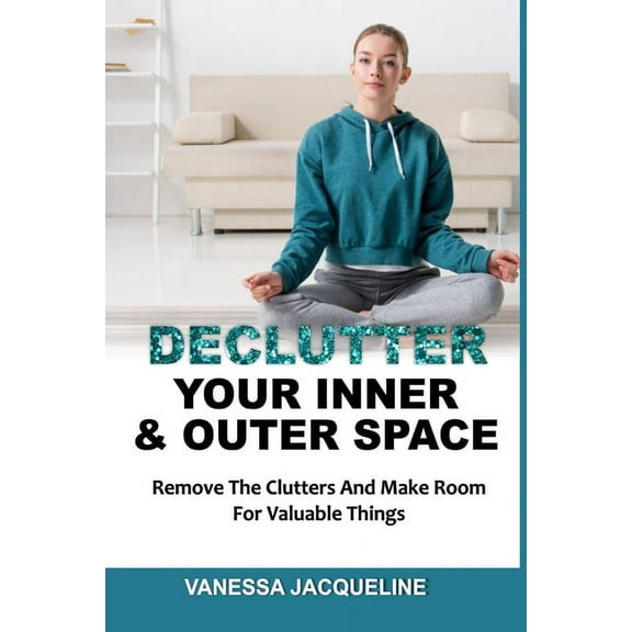 Declutter Your Inner & Outer Space: Remove The Clutters And Make Room For Valuable Things (Paperback)
