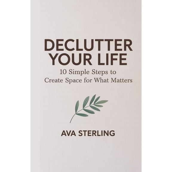 Declutter Your Life: 10 Simple Steps to Create Space for What Matters, (Paperback)