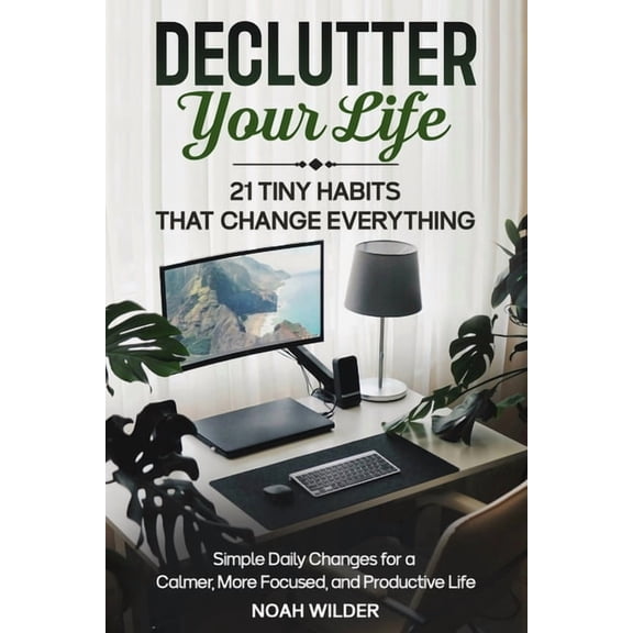 Declutter Your Life: 21 Tiny Habits That Change Everything: Simple Daily Changes for a Calmer, More Focused, and Product, (Paperback)