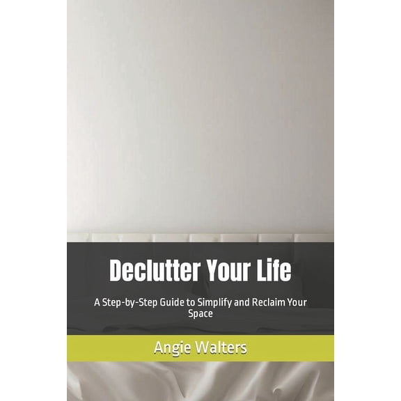 Declutter Your Life: A Step-by-Step Guide to Simplify and Reclaim Your Space (Paperback)