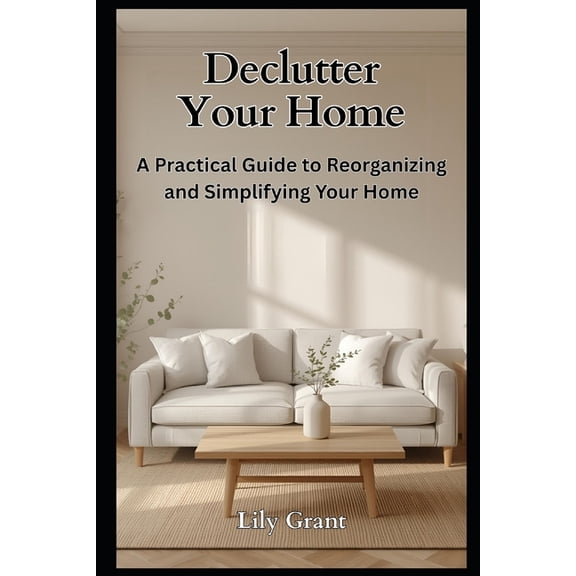 Declutter Your Life Declutter Your Home: A Practical Guide to Reorganizing and Simplifying Your Home, (Paperback)
