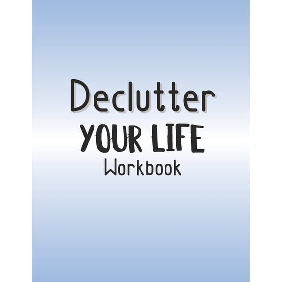 Declutter Your Life Workbook: Decluttering And Organizing Your Home And Personal Life One Step At A Time (Paperback)