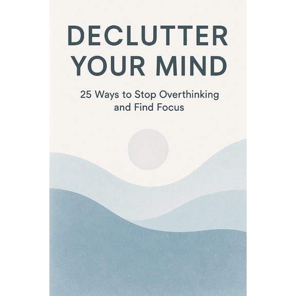 Declutter Your Mind: 25 Ways to Stop Overthinking and Find Focus, (Paperback)