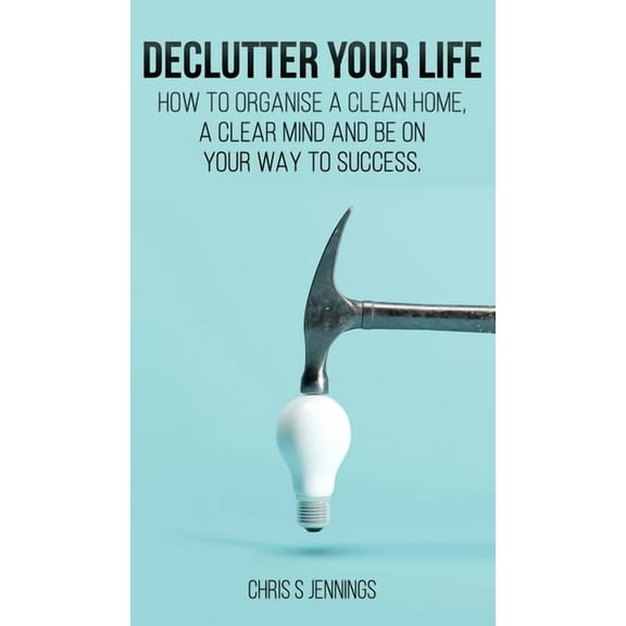 Declutter your life: How to organise a clean home, a clear mind and be on your way to success, (Hardcover)