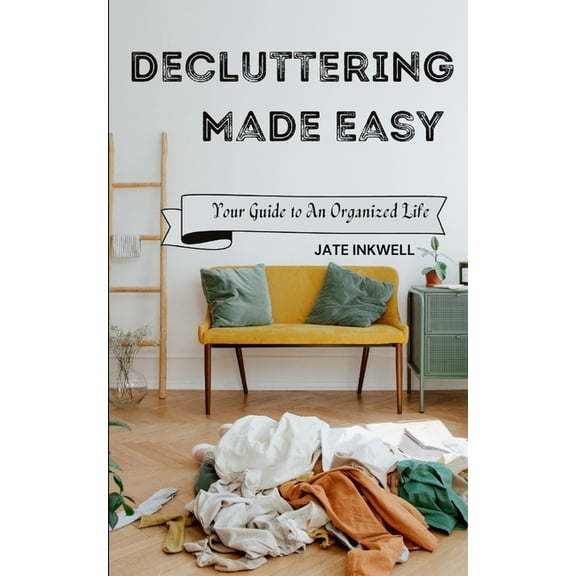 Decluttering Made Easy: Your Guide to An Organized Life: Step-by-Step strategies to organizing your home and mind, (Paperback)