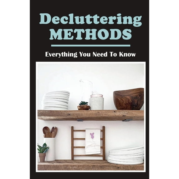 Decluttering Methods: Everything You Need To Know: Secrets To Keeping A Clean House (Paperback)