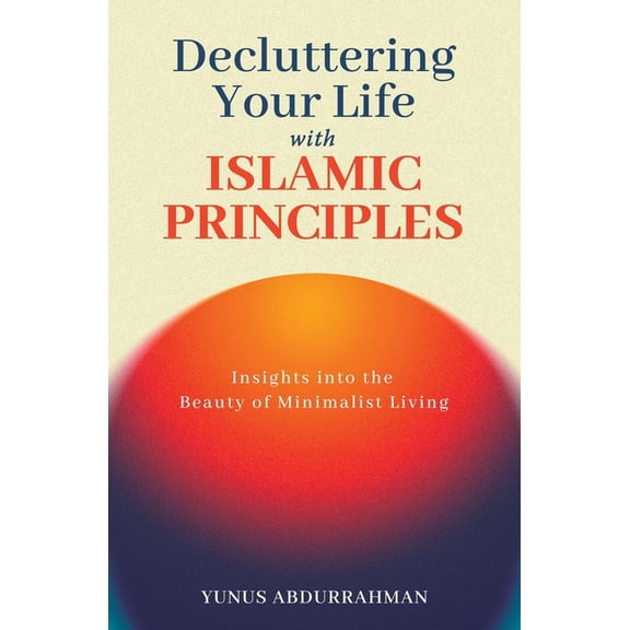 Decluttering Your Life with Islamic Principles Insights into the Beauty of Minimalist Living Islamic Books to Strengthen, (Paperback)