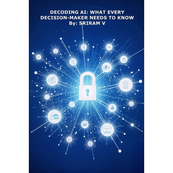 Decoding AI: What Every Decision-Maker Needs to Know: How Boards, CEOs, and Leaders Can Navigate the AI Shift with Confi, (Paperback)