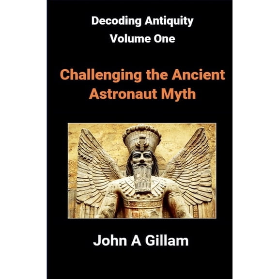 Decoding Antiquity Challenging The Ancient Astronaut Myth, Book 1, (Paperback)