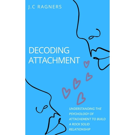 Decoding Attachment: Understanding the Psychology of Attachment to Build Rock-Solid Relationship (Paperback)