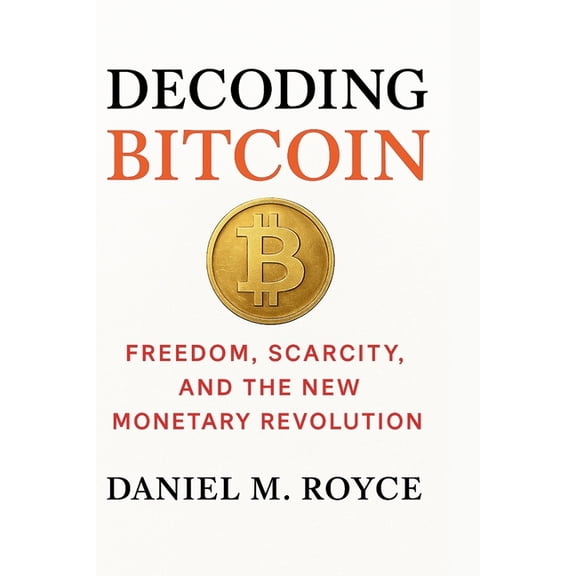 Decoding Bitcoin: Freedom, Scarcity, and the New Monetary Revolution, (Paperback)