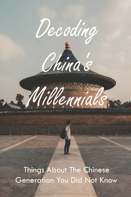 Decoding Millennials Generation Of China: Things About The Chinese Generation You Did Not Know: Books About China'S Cultural Revolution (Paperback)