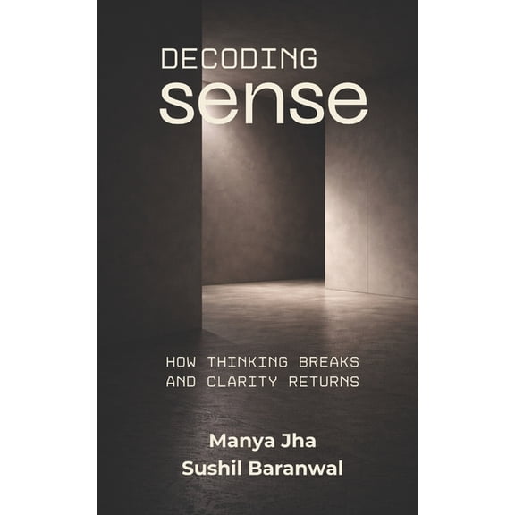 Decoding Sense: How Thinking Breaks and Clarity Returns, (Paperback)