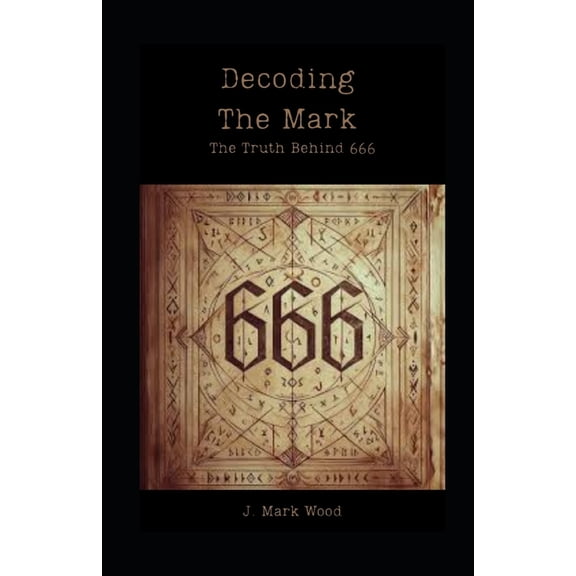 Decoding The Mark: The Truth Behind 666, (Paperback)