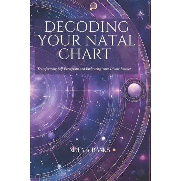 Decoding Your Natal Chart: Transforming Self-Perception and Embracing Your Divine Essence, (Paperback)