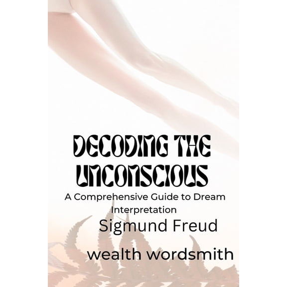 Decoding the Unconscious : A Comprehensive Guide to Dream Interpretation Sigmund Freud (Paperback)
