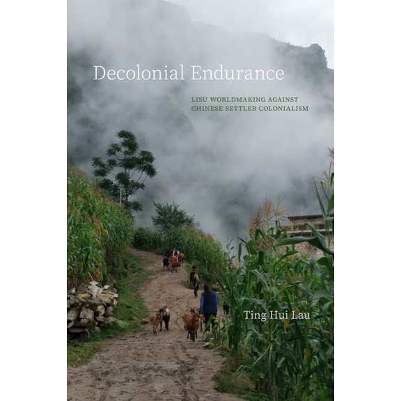Decolonial Endurance: Lisu Worldmaking Against Chinese Settler Colonialism, (Hardcover)