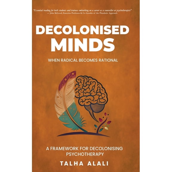 Decolonised Minds: When Radical Becomes Rational: A Framework for Decolonising Psychotherapy, (Hardcover)