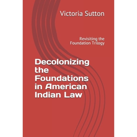Decolonizing the Foundations in American Indian Law: Revisiting the Foundation Trilogy (Paperback)