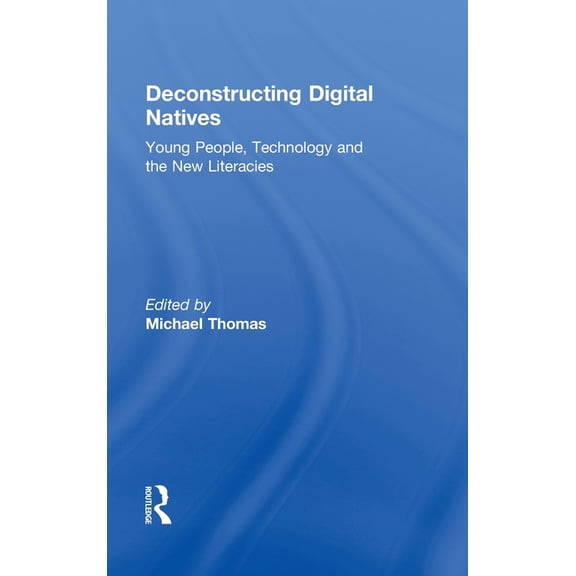 Deconstructing Digital Natives: Young People, Technology, and the New Literacies, (Hardcover)