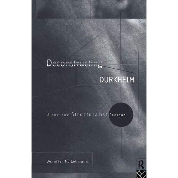 Deconstructing Durkheim: A Post-Post Structuralist Critique, (Paperback)
