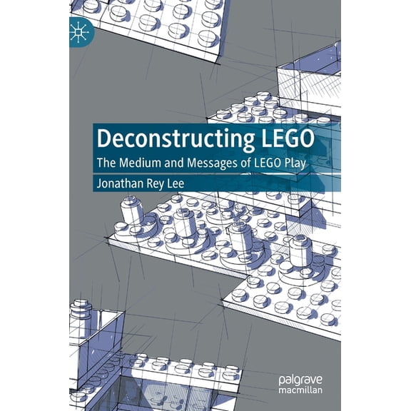 Deconstructing Lego: The Medium and Messages of Lego Play, (Hardcover)