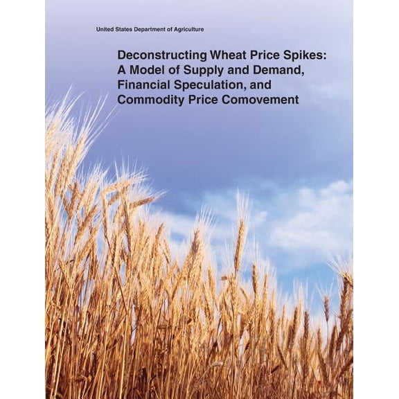 Deconstructing Wheat Price Spikes: A Model of Supply and Demand, Financial Speculation, and Commodity Price Comovement (Paperback)