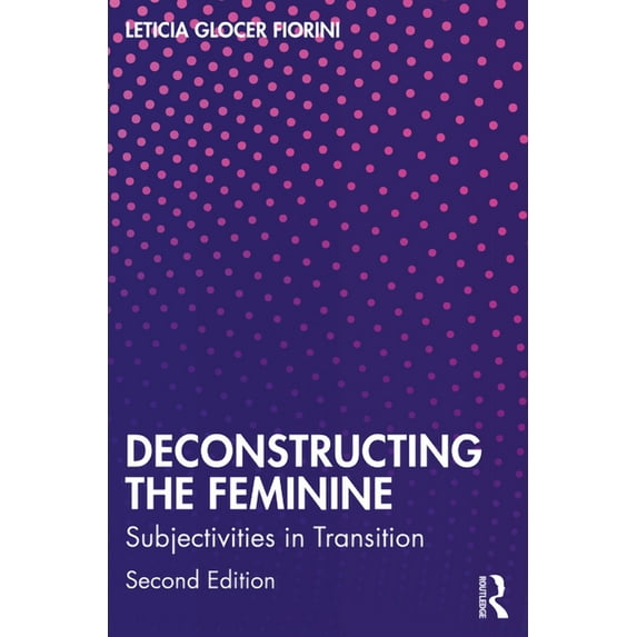 Deconstructing the Feminine: Subjectivities in Transition, (Paperback)