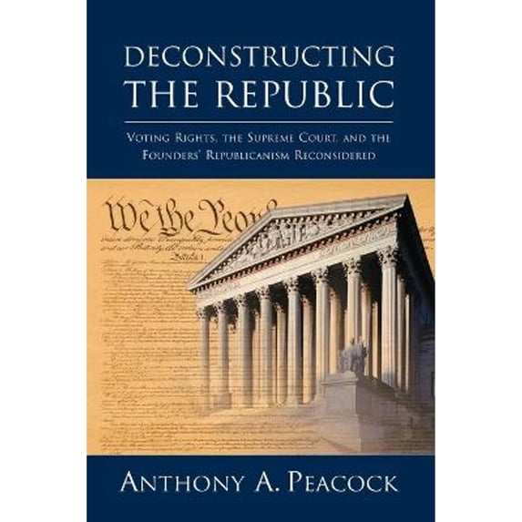 Pre-Owned Deconstructing the Republic: Voting Rights, Supreme Court, and Founders Republicanism Reconsidered Paperback Anthony A. Peacock