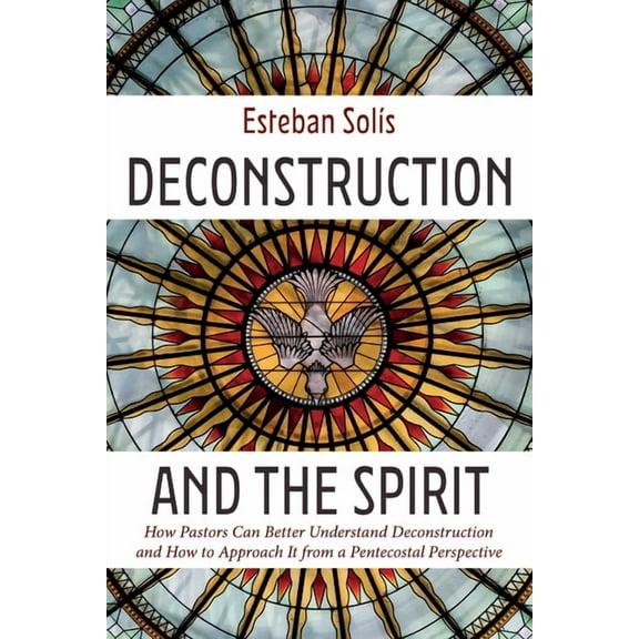 Deconstruction and the Spirit: How Pastors Can Better Understand Deconstruction and How to Approach It from a Pentecostal Perspective (Paperback)