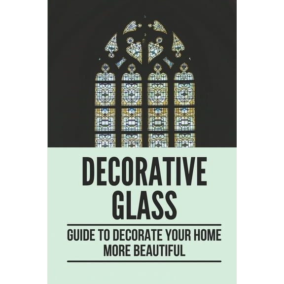 Decorative Glass: Guide To Decorate Your Home More Beautiful: Patterns For Home (Paperback)