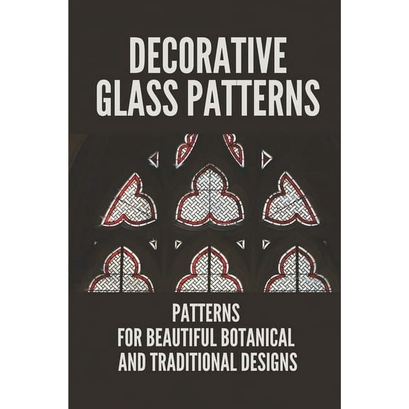 Decorative Glass Patterns: Patterns For Beautiful Botanical And Traditional Designs: Decorative Stained Glass (Paperback)