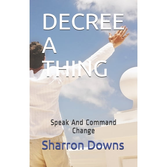 Decree a Thing: Speak And Command Change, (Paperback)