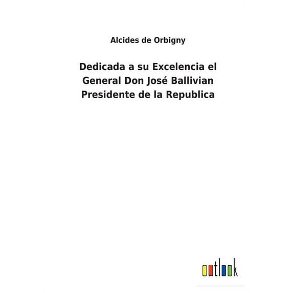 Dedicada a su Excelencia el General Don Jos Ballivian Presidente de la Republica Spanish Edition Paperback 3752495960 9783752495966 Alcides De Orbigny