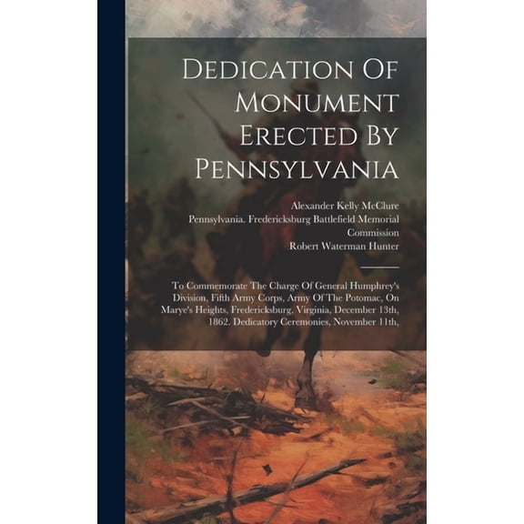Dedication Of Monument Erected By Pennsylvania: To Commemorate The Charge Of General Humphrey's Division, Fifth Army Corps, Army Of The Potomac, On Marye's Heights, Fredericksburg, Virginia, December