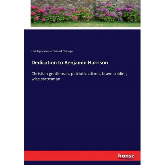 Dedication to Benjamin Harrison: Christian gentleman, patriotic citizen, brave soldier, wise statesman, (Paperback)