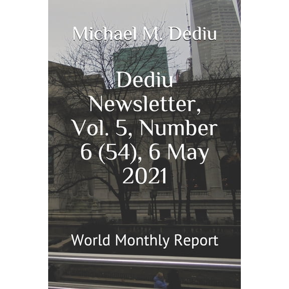 Dediu Newsletter, Vol. 5, Number 6 54 , 6 May 2021: World Monthly Report Paperback 1950999378 9781950999378 Michael M. Dediu