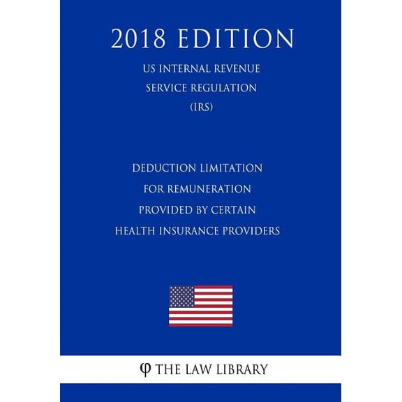 Deduction Limitation for Remuneration Provided by Certain Health Insurance Providers (US Internal Revenue Service Regulation) (IRS) (2018 Edition) (Paperback)