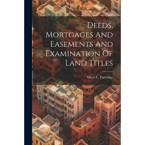 Deeds, Mortgages And Easements And Examination Of Land Titles (Paperback)